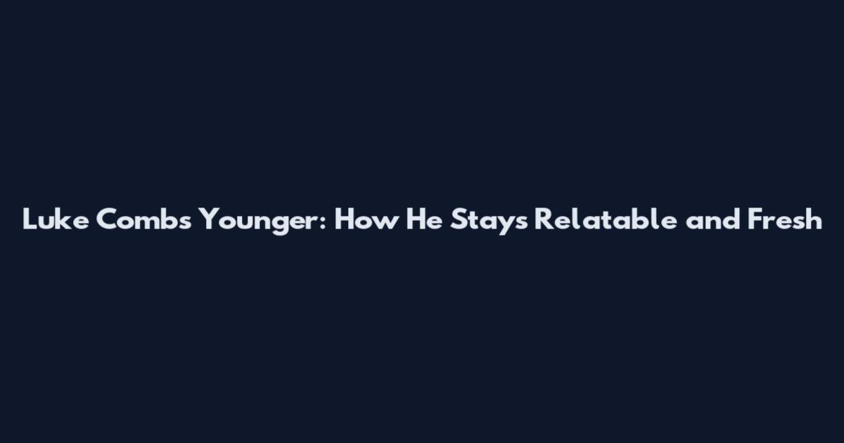 Luke Combs Younger: How He Stays Relatable and Fresh