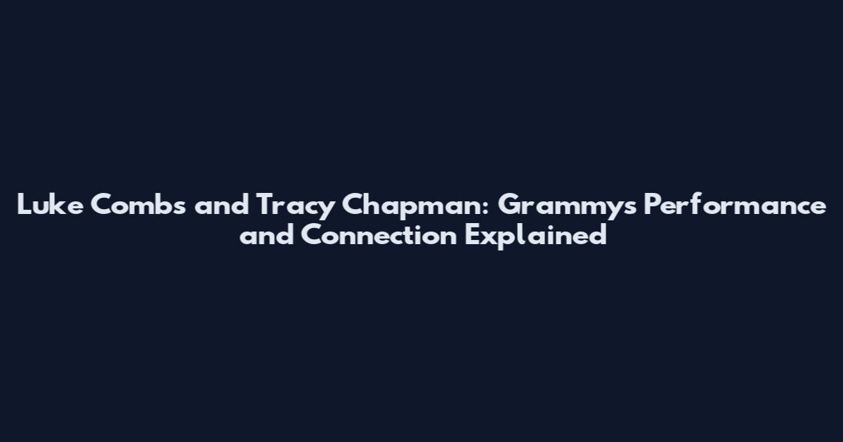 Luke Combs and Tracy Chapman: Grammys Performance and Connection Explained