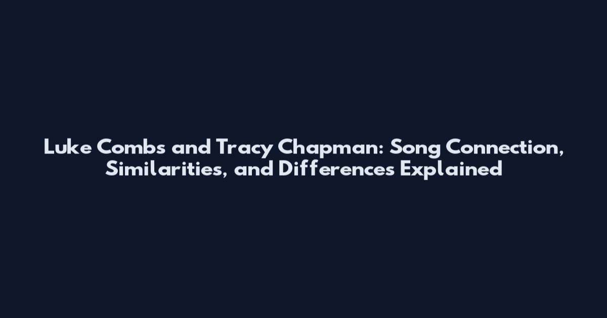 Luke Combs and Tracy Chapman: Song Connection, Similarities, and Differences Explained
