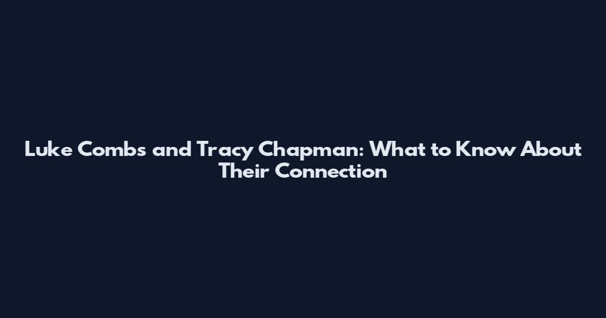 Luke Combs and Tracy Chapman: What to Know About Their Connection
