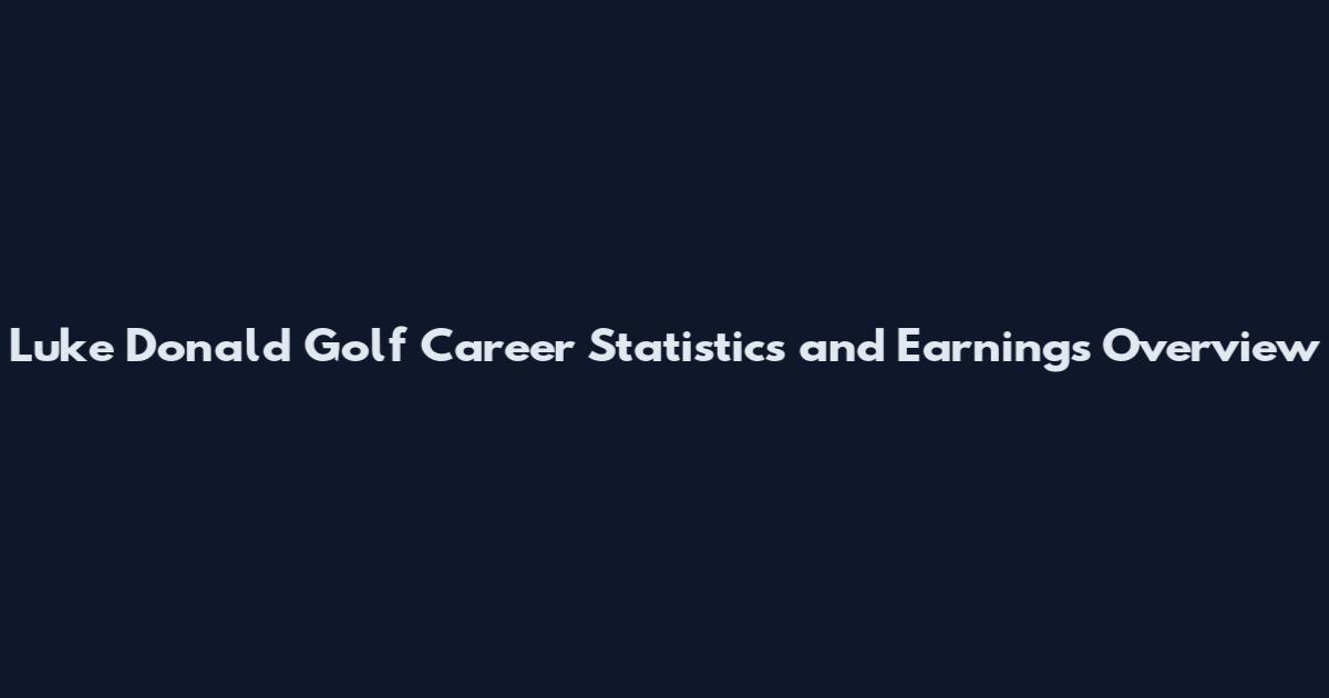 Luke Donald Golf Career Statistics and Earnings Overview