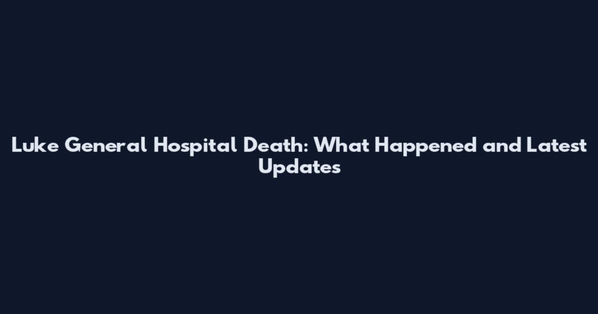 Luke General Hospital Death: What Happened and Latest Updates