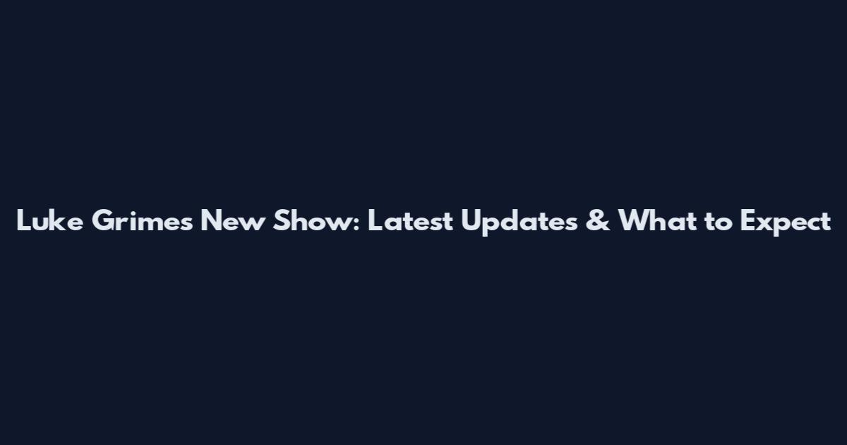 Luke Grimes New Show: Latest Updates & What to Expect