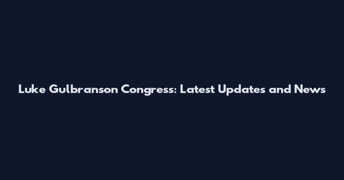 Luke Gulbranson Congress: Latest Updates and News