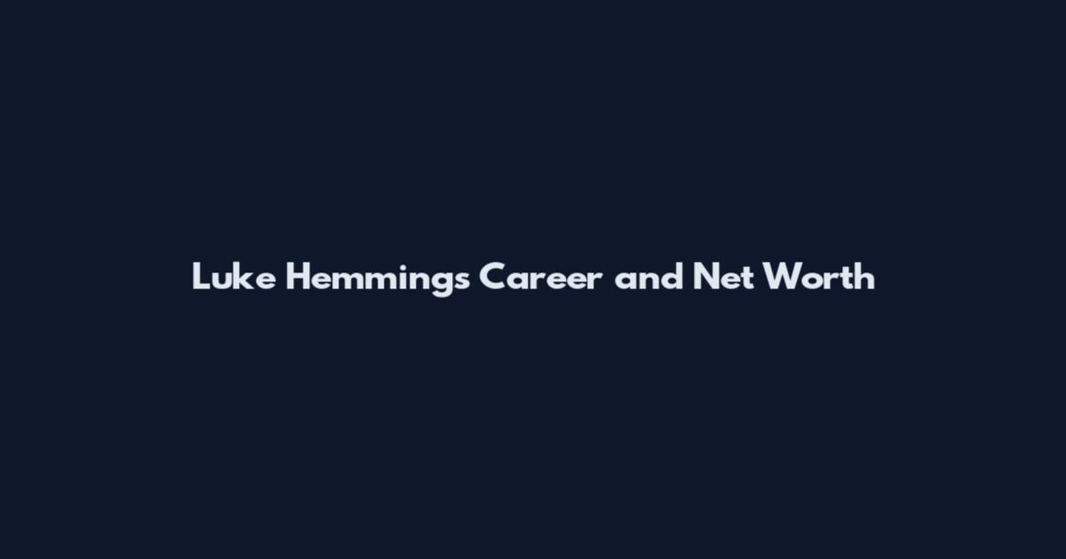 Luke Hemmings Career and Net Worth