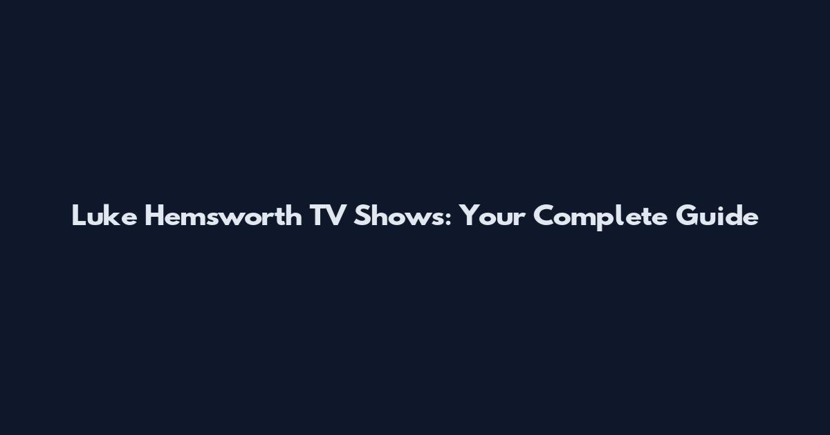 Luke Hemsworth TV Shows: Your Complete Guide