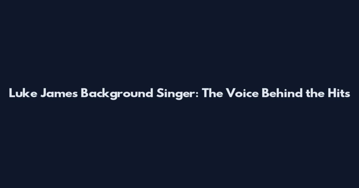 Luke James Background Singer: The Voice Behind the Hits