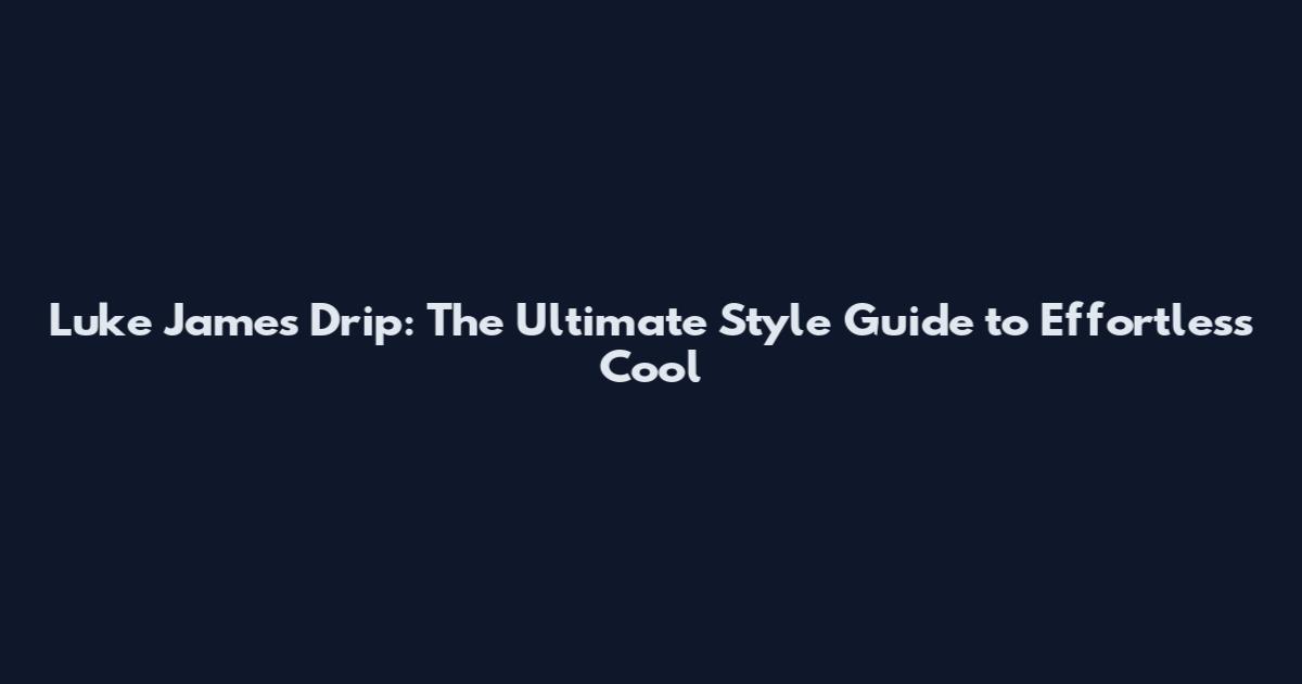 Luke James Drip: The Ultimate Style Guide to Effortless Cool