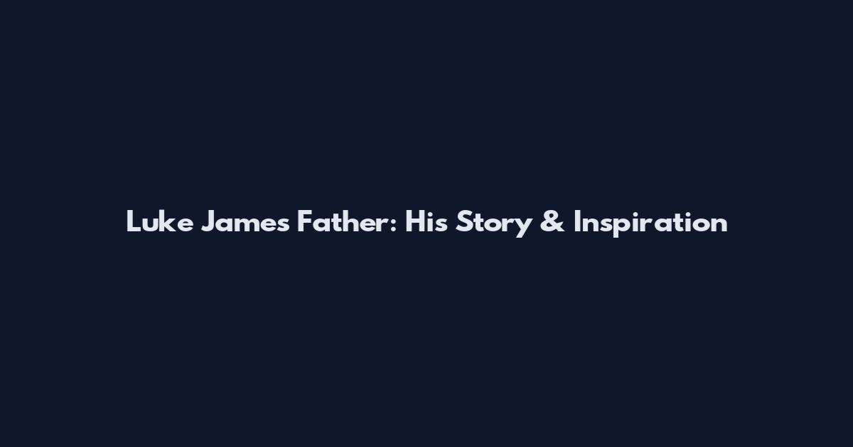 Luke James Father: His Story & Inspiration