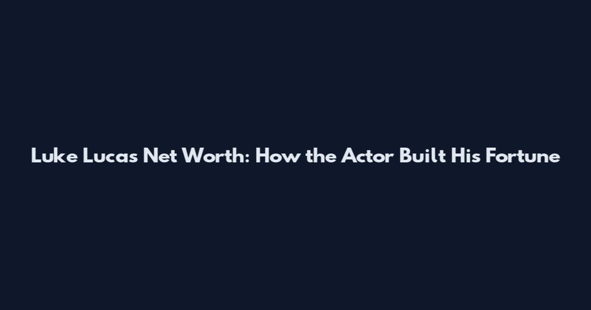 Luke Lucas Net Worth: How the Actor Built His Fortune