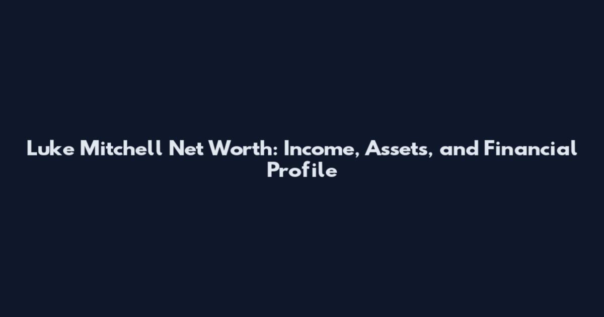Luke Mitchell Net Worth: Income, Assets, and Financial Profile