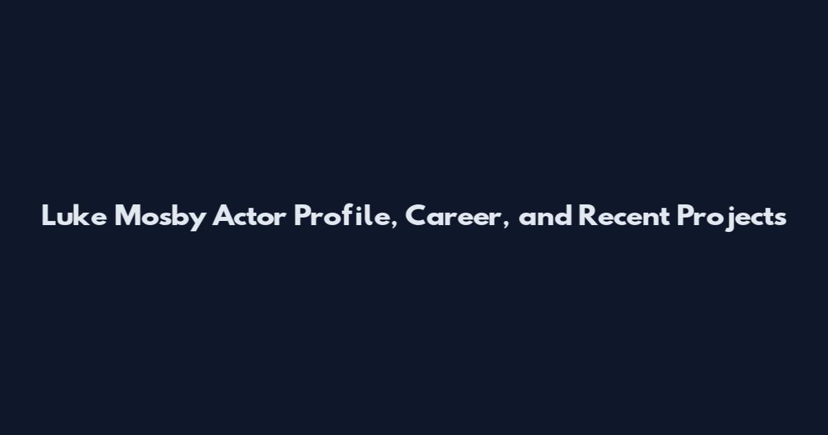 Luke Mosby Actor Profile, Career, and Recent Projects