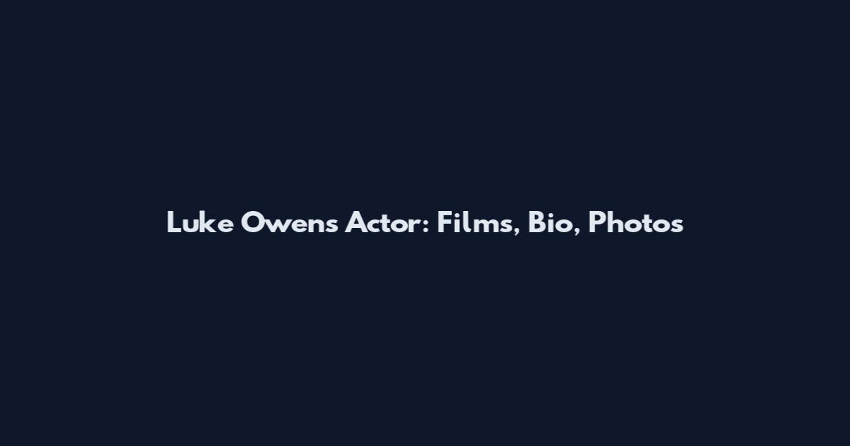Luke Owens Actor: Films, Bio, Photos
