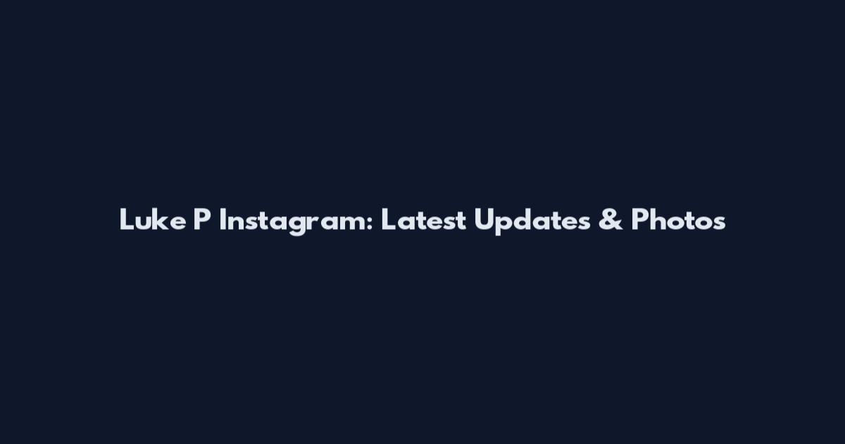 Luke P Instagram: Latest Updates & Photos