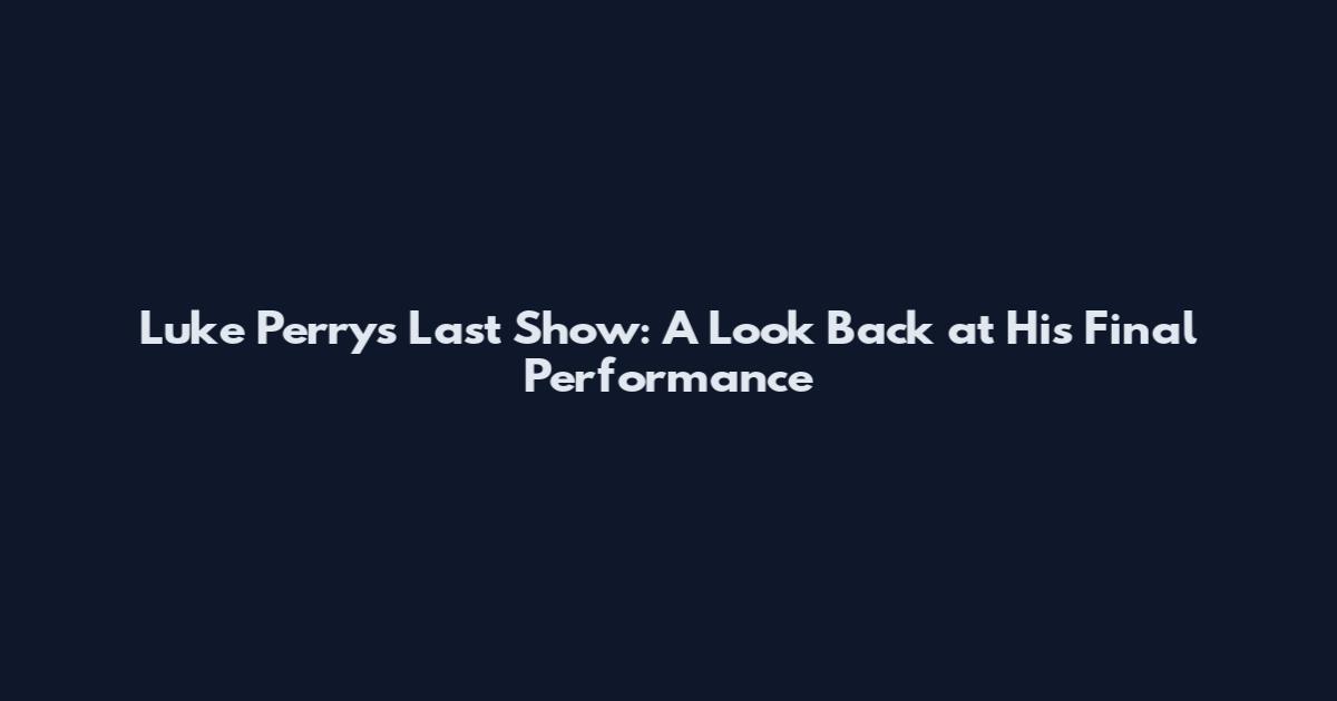 Luke Perry's Last Show: A Look Back at His Final Performance