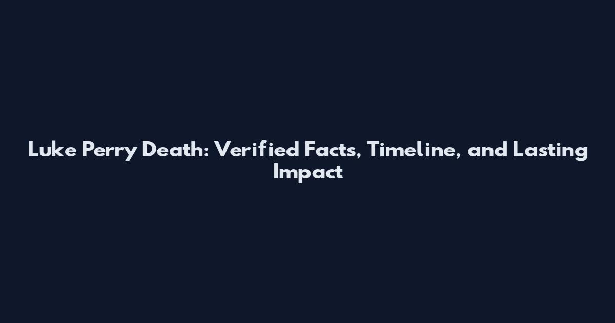 Luke Perry Death: Verified Facts, Timeline, and Lasting Impact