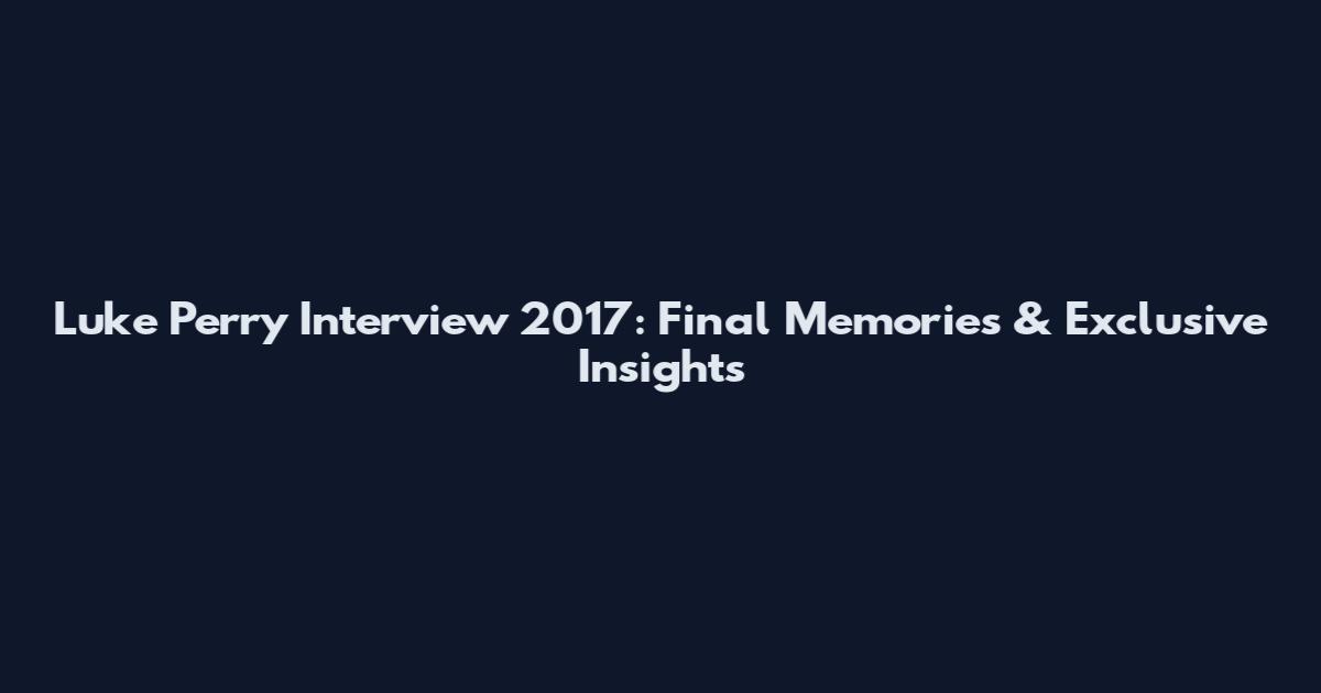 Luke Perry Interview 2017: Final Memories & Exclusive Insights