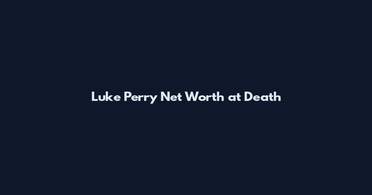 Luke Perry Net Worth at Death