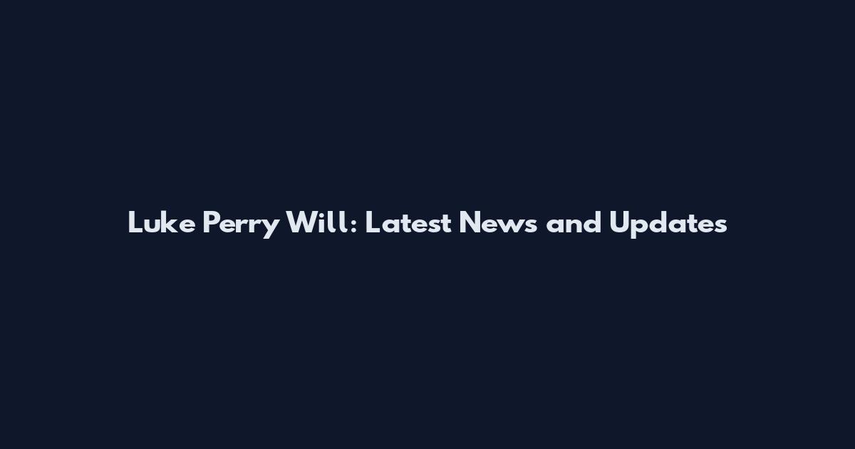 Luke Perry Will: Latest News and Updates