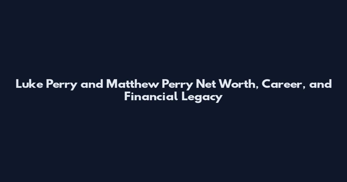 Luke Perry and Matthew Perry Net Worth, Career, and Financial Legacy
