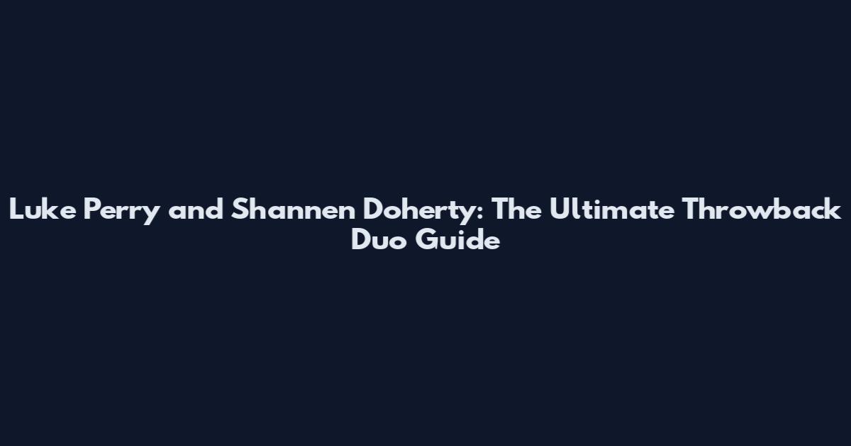 Luke Perry and Shannen Doherty: The Ultimate Throwback Duo Guide