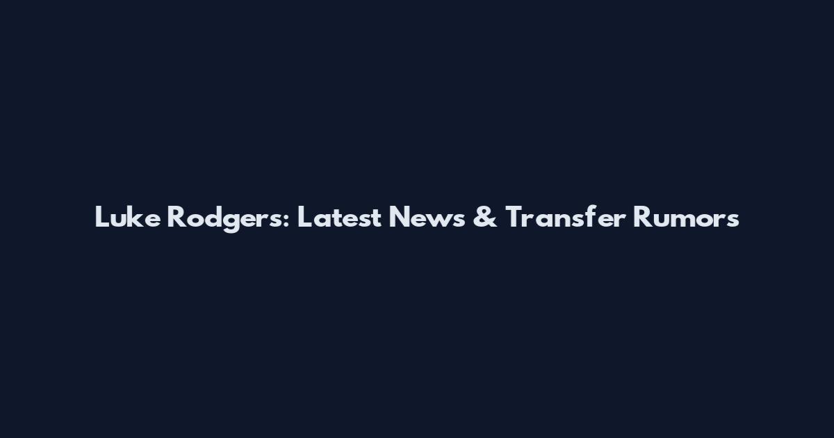 Luke Rodgers: Latest News & Transfer Rumors