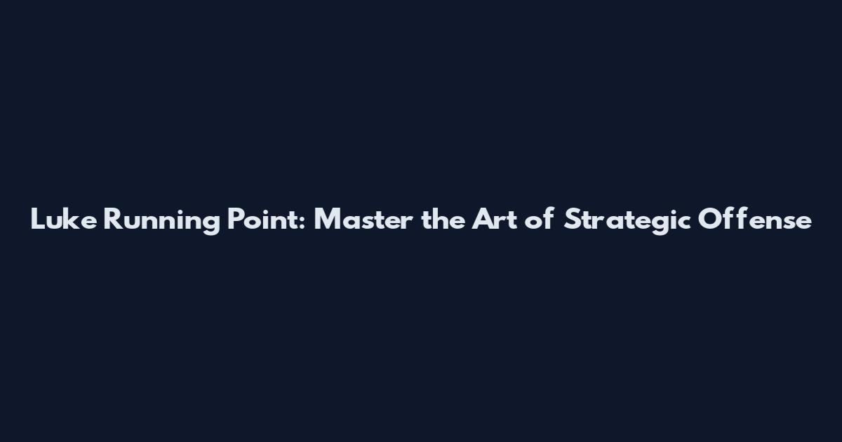 Luke Running Point: Master the Art of Strategic Offense