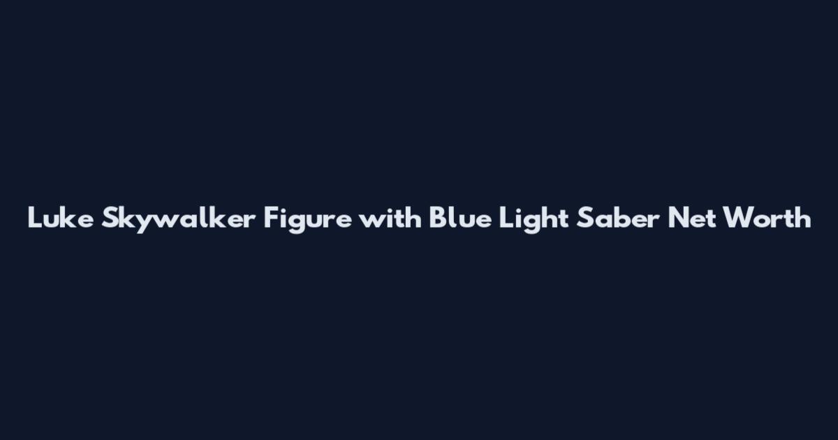 Luke Skywalker Figure with Blue Light Saber Net Worth