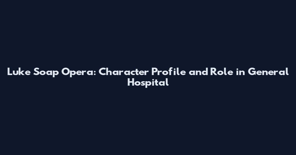 Luke Soap Opera: Character Profile and Role in General Hospital