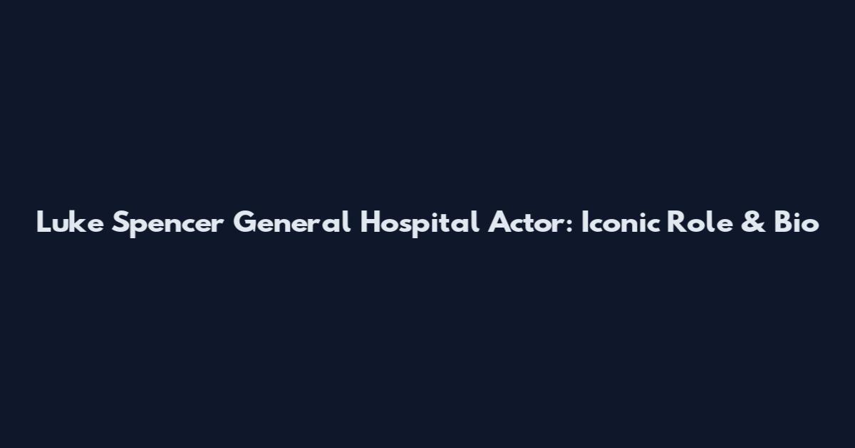 Luke Spencer General Hospital Actor: Iconic Role & Bio
