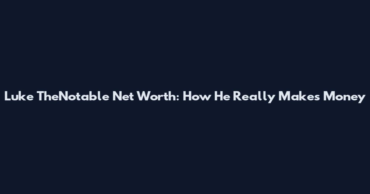 Luke TheNotable Net Worth: How He Really Makes Money