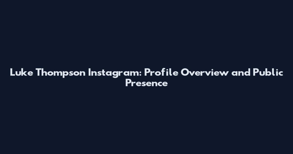 Luke Thompson Instagram: Profile Overview and Public Presence