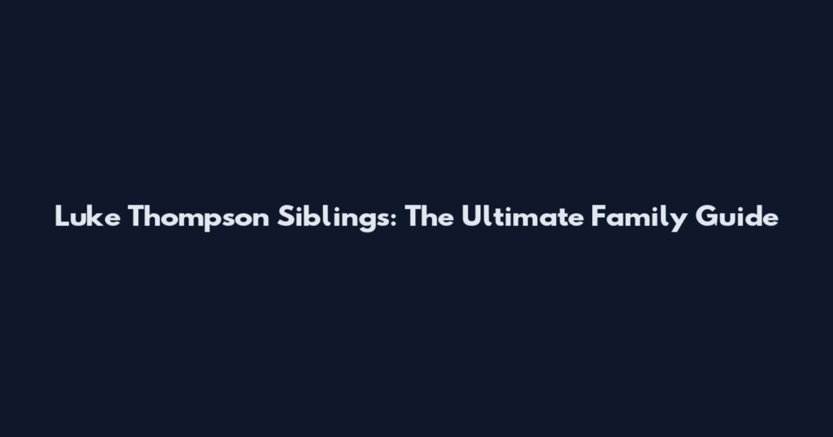 Luke Thompson Siblings: The Ultimate Family Guide