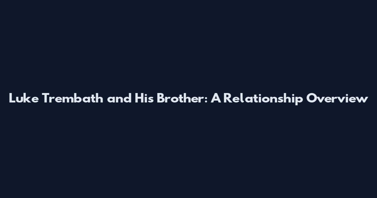 Luke Trembath and His Brother: A Relationship Overview