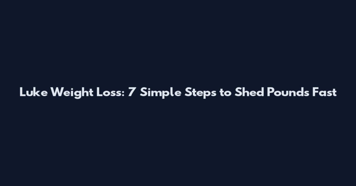 Luke Weight Loss: 7 Simple Steps to Shed Pounds Fast