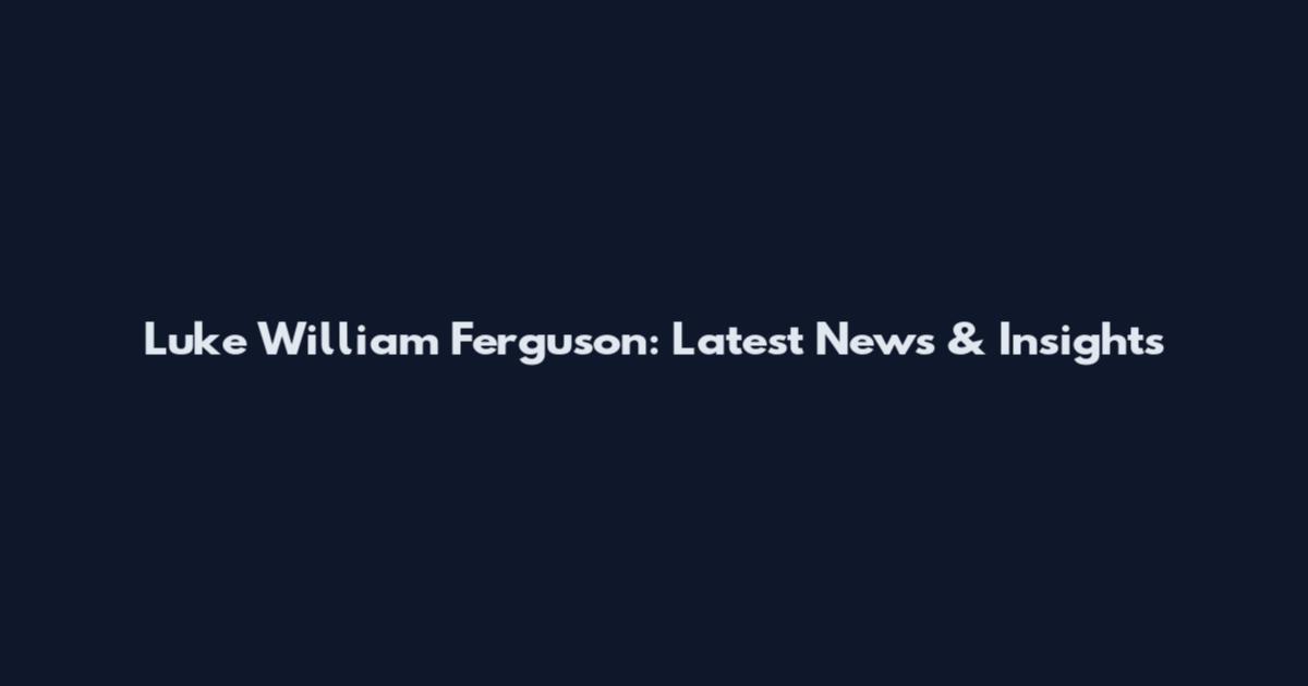 Luke William Ferguson: Latest News & Insights