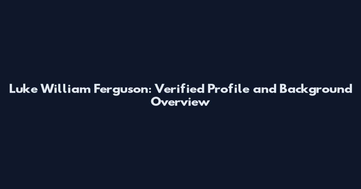 Luke William Ferguson: Verified Profile and Background Overview