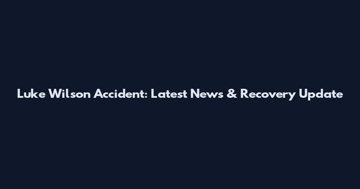 Luke Wilson Accident: Latest News & Recovery Update