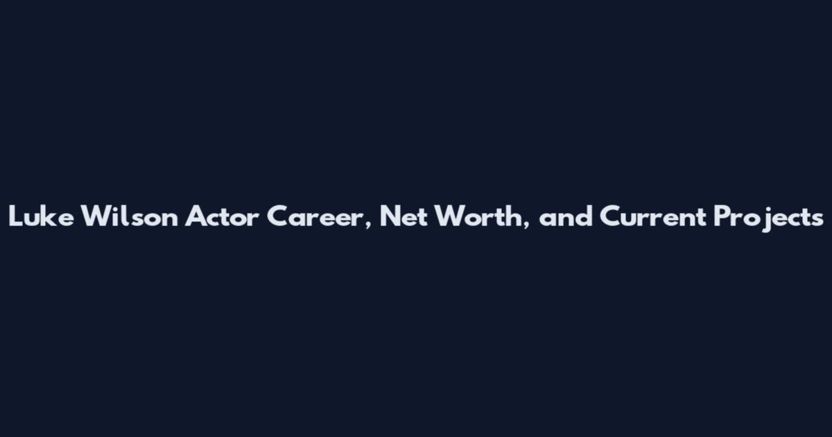 Luke Wilson Actor Career, Net Worth, and Current Projects