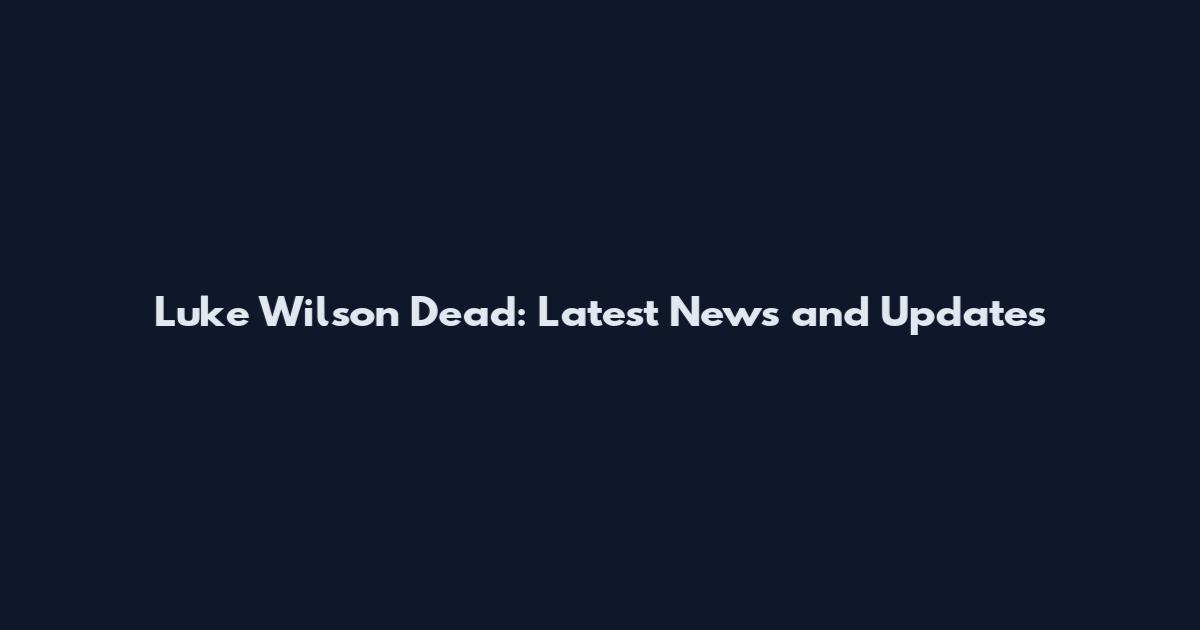 Luke Wilson Dead: Latest News and Updates