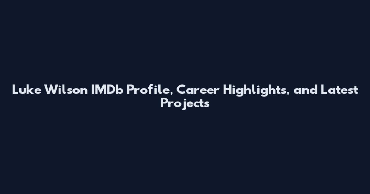 Luke Wilson IMDb Profile, Career Highlights, and Latest Projects