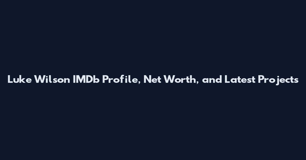 Luke Wilson IMDb Profile, Net Worth, and Latest Projects