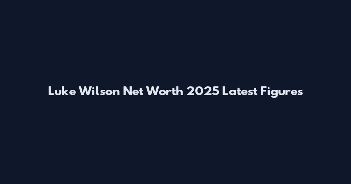 Luke Wilson Net Worth 2025 Latest Figures