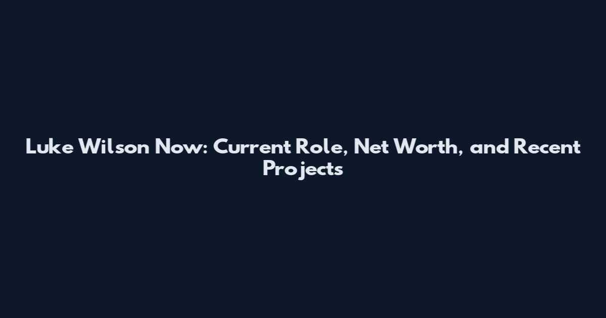 Luke Wilson Now: Current Role, Net Worth, and Recent Projects