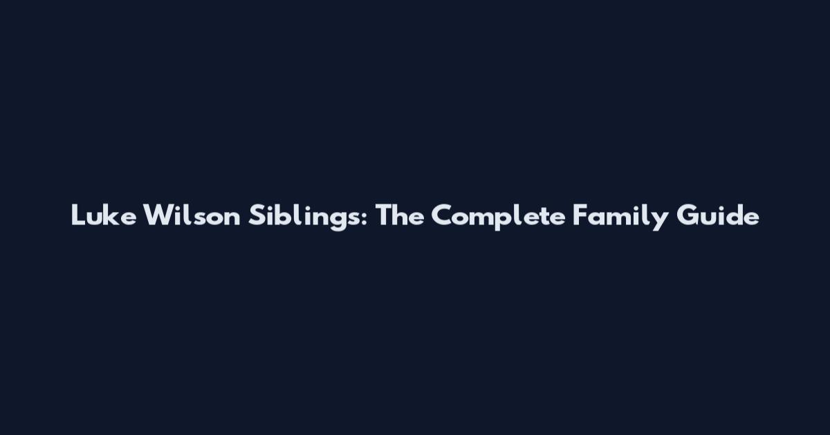 Luke Wilson Siblings: The Complete Family Guide