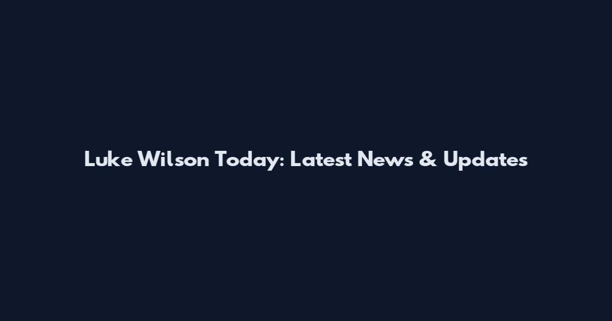 Luke Wilson Today: Latest News & Updates