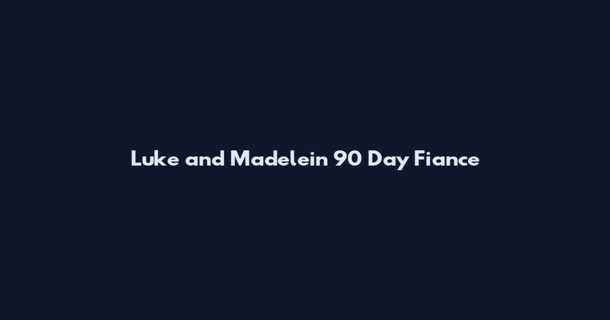 Luke and Madelein 90 Day Fiance