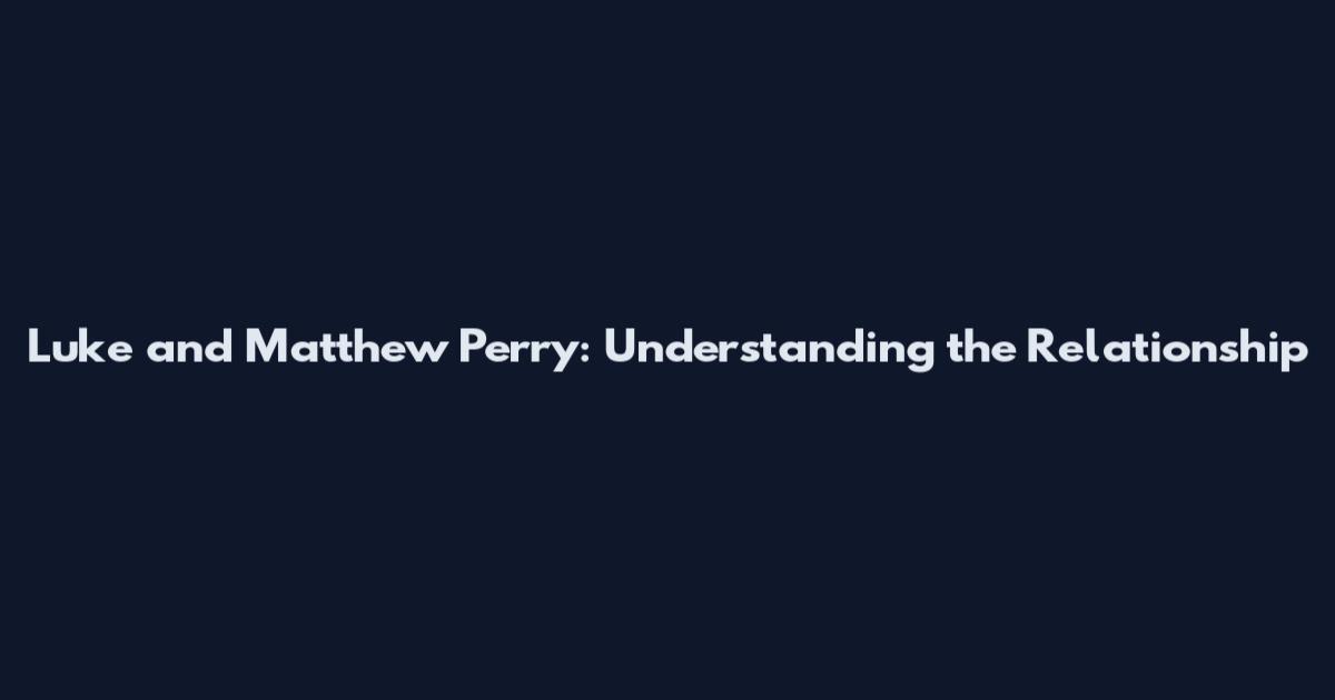 Luke and Matthew Perry: Understanding the Relationship
