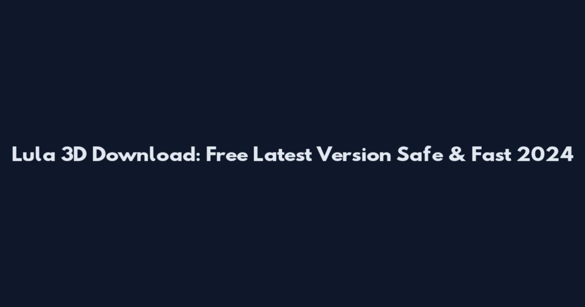 Lula 3D Download: Free Latest Version Safe & Fast 2024