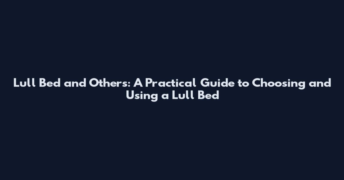 Lull Bed and Others: A Practical Guide to Choosing and Using a Lull Bed